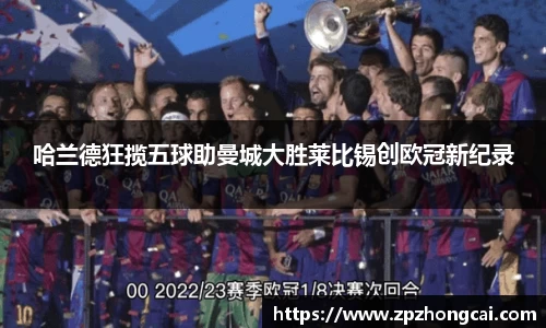 哈兰德狂揽五球助曼城大胜莱比锡创欧冠新纪录