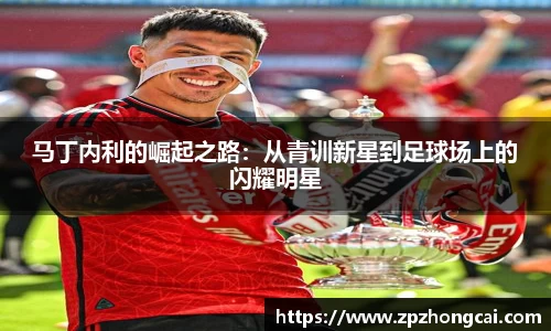 马丁内利的崛起之路：从青训新星到足球场上的闪耀明星