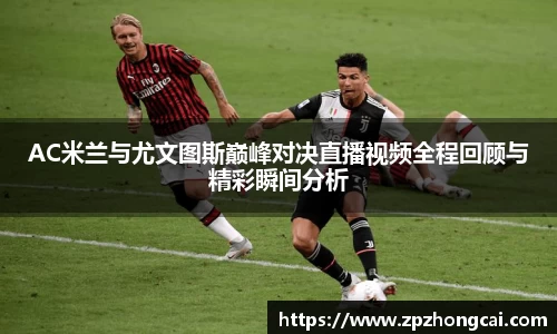 AC米兰与尤文图斯巅峰对决直播视频全程回顾与精彩瞬间分析